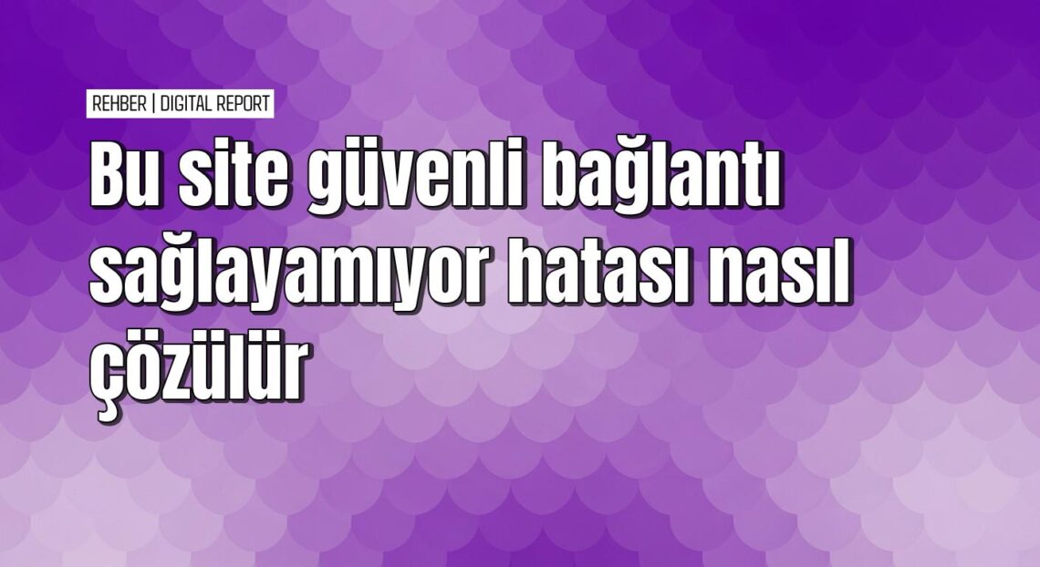 Bu site güvenli bağlantı sağlayamıyor hatası çözme rehberi 1 Bu site güvenli bağlantı sağlayamıyor hatası çözme rehberi