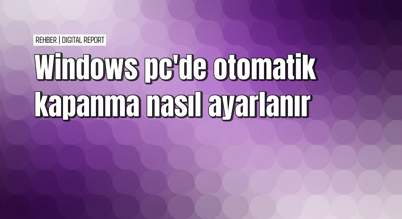 Windows’ta otomatik kapanma ayarlama rehberi