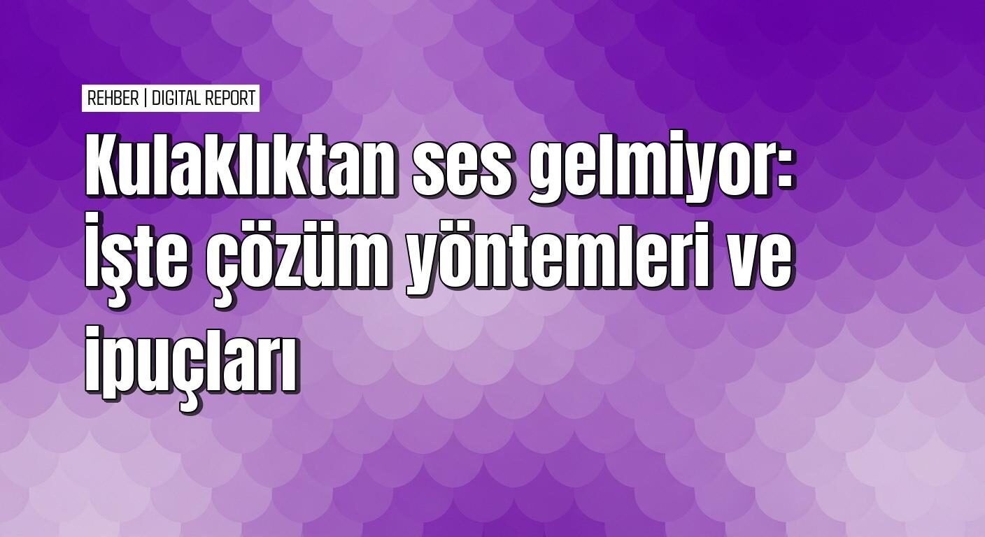 Kulaklıktan ses gelmeme sorununu çözme yolları