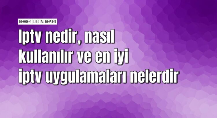 Iptv kurulumu ve kullanımı hakkında bilmeniz gerekenler
