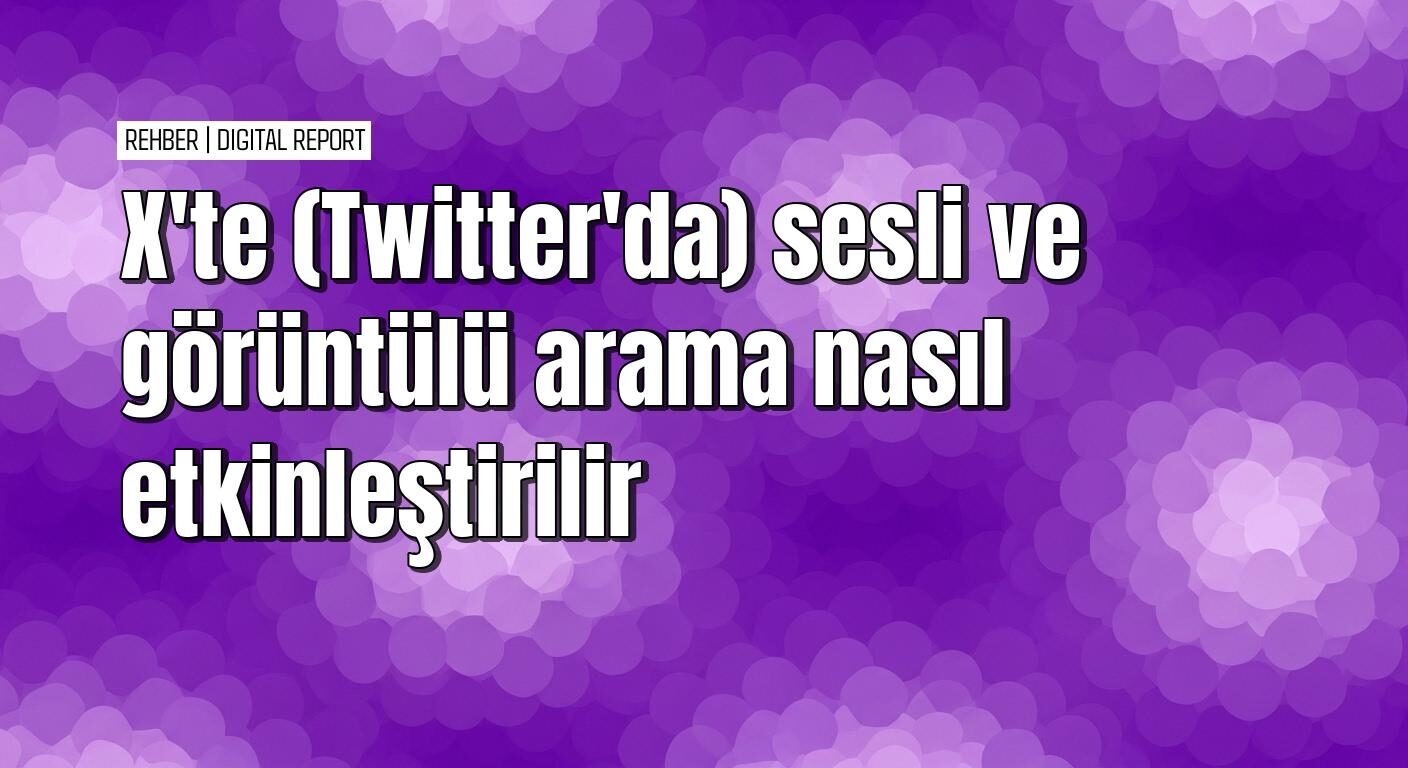 X’te sesli ve görüntülü arama özelliğini kullanma