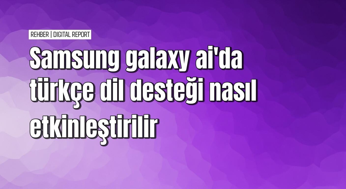 Galaxy AI’da türkçe dil desteğini etkinleştirme