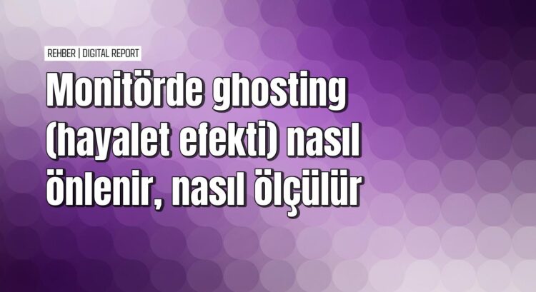 Monitörde ghosting sorununu giderme rehberi