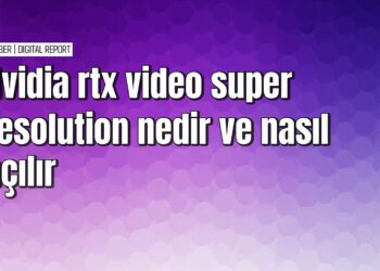 RTX video super resolution özelliği nasıl etkinleştirilir