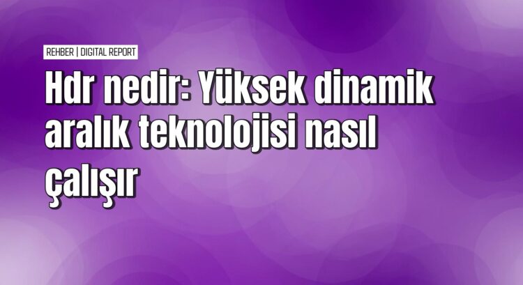 Hdr teknolojisi nedir ve nasıl çalışır
