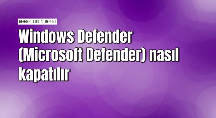 Windows Defender nasıl devre dışı bırakılır