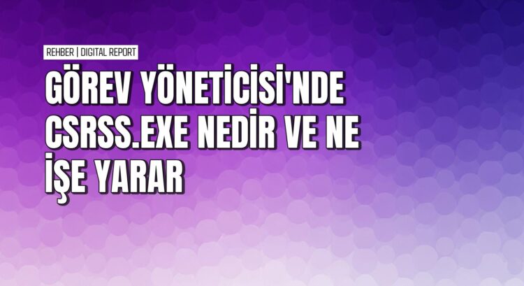 Görev yöneticisi’ndeki csrss.exe dosyasını tanıma rehberi