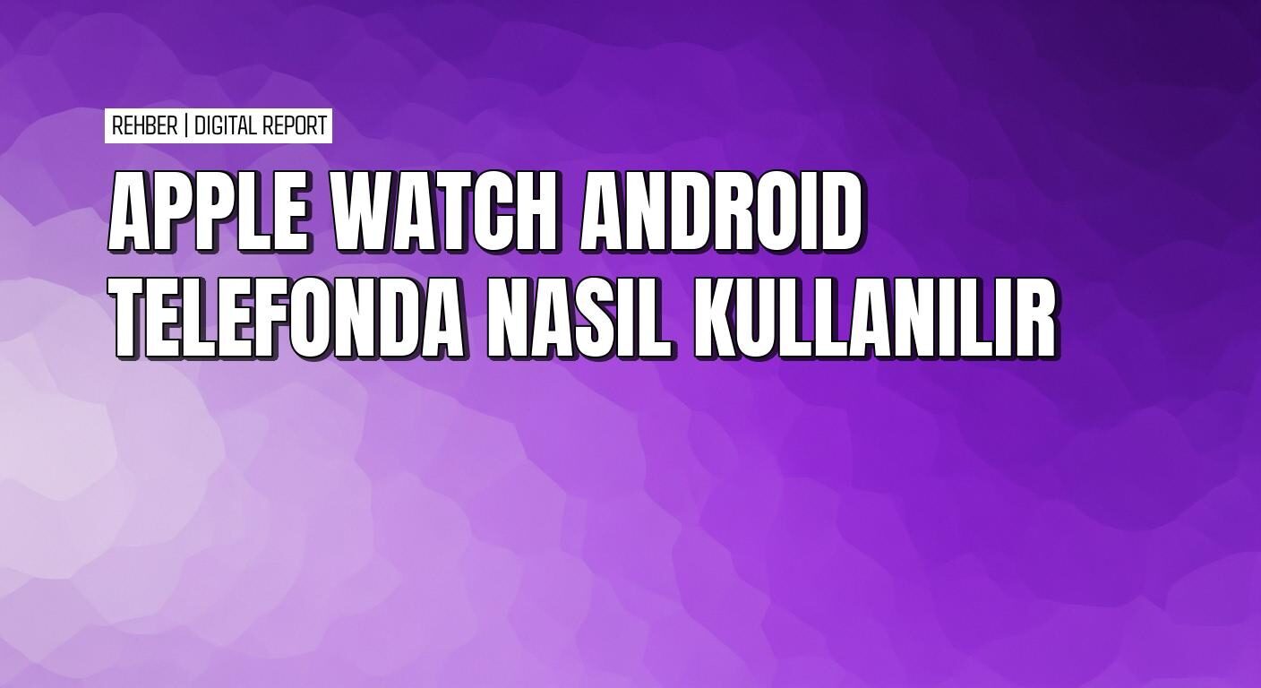 Apple Watch Android telefona bağlama rehberi