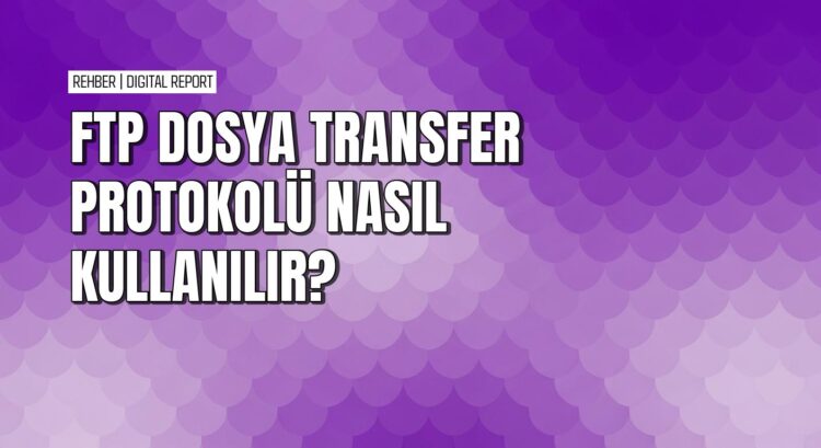 FTP protokolü ile bağlantı kurma ve dosya transferi rehberi