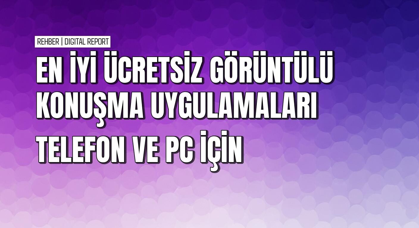 Telefon ve bilgisayar için en iyi görüntülü konuşma uygulamaları rehberi