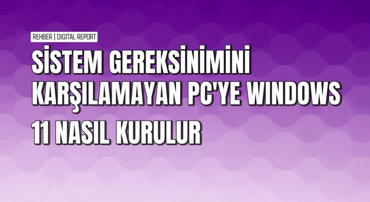 Windows 11 sistem gereksinimi karşılamayan PC'ye nasıl kurulur