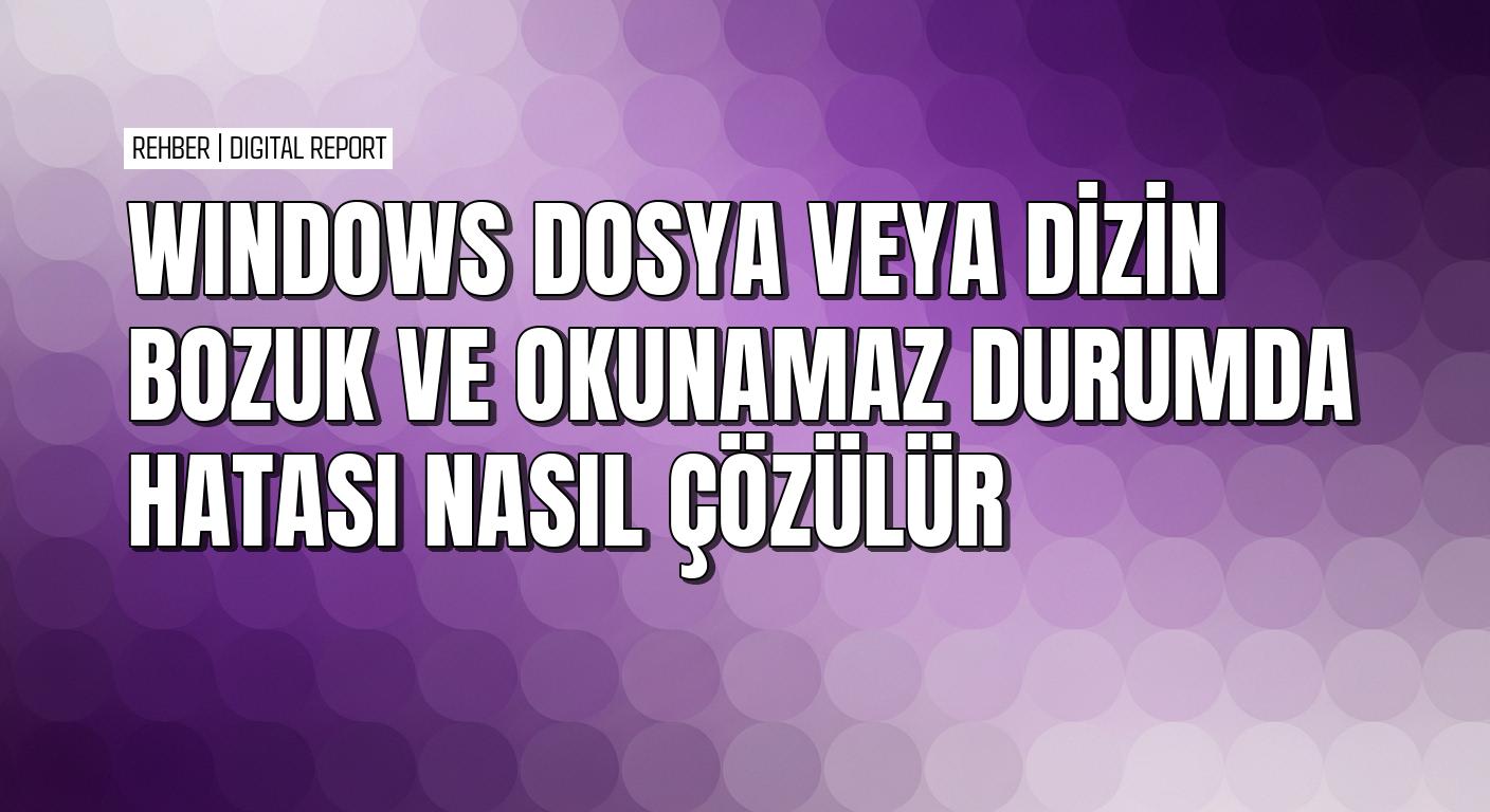 Windows’ta dosya veya dizin bozuk ve okunamaz hatası nasıl çözülür