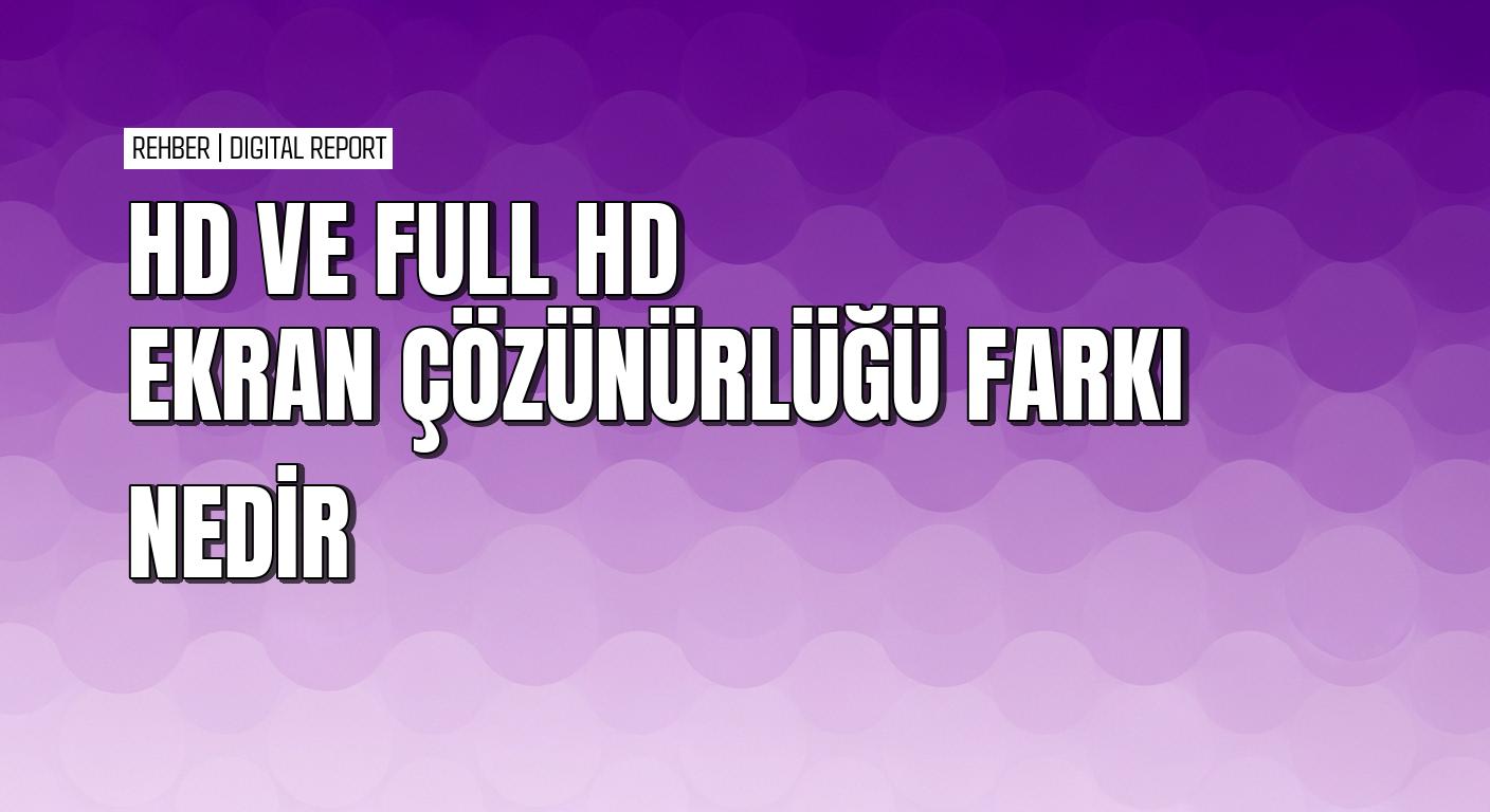 Ekran çözünürlüğünde HD ile FHD arasındaki fark nasıl anlaşılır