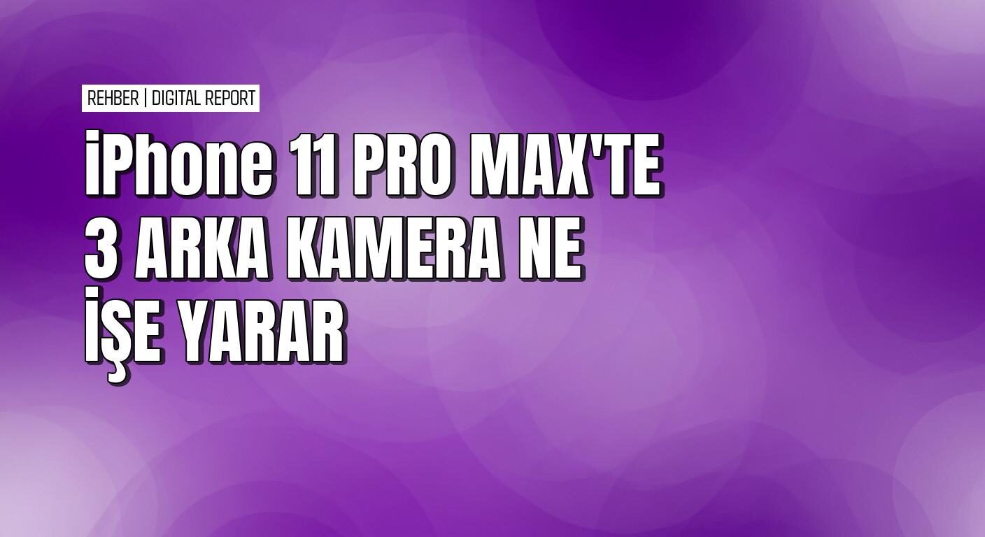 iPhone 11 Pro Max’te yer alan arka kameralar ne işe yarıyor