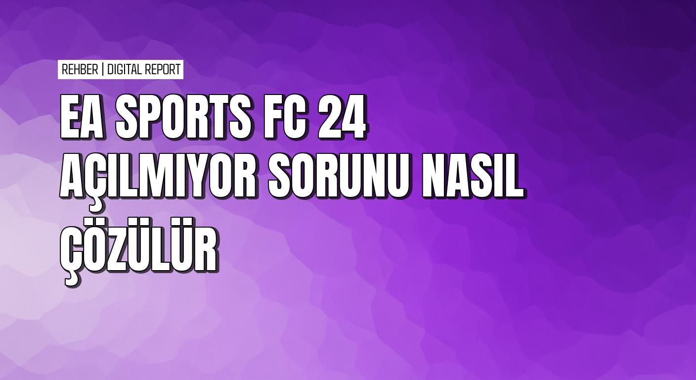 EA Sports FC 24 açılmıyor sorununu çözmek için pratik yollar