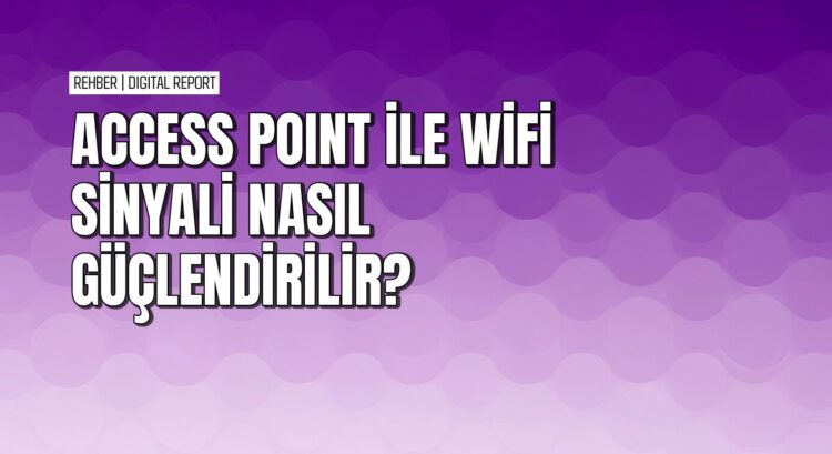 Wi-Fi kapsama alanını genişletmek için access point nasıl kurulur