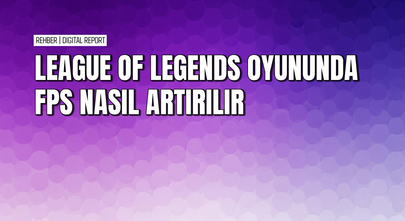 League of Legends'ta FPS değerlerini artırmanın pratik yolları