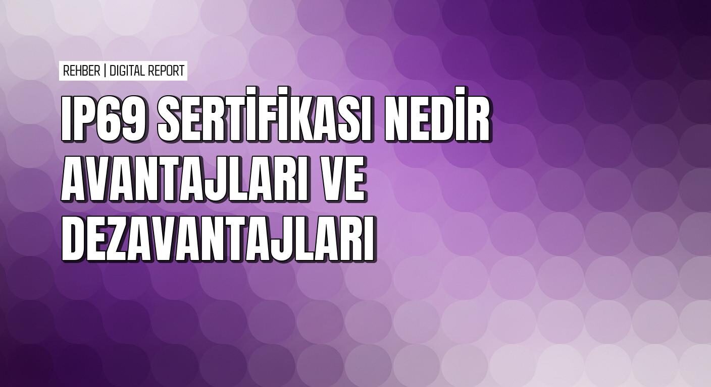 IP69 sertifikası avantajları dezavantajları ve günlük hayattaki yeri