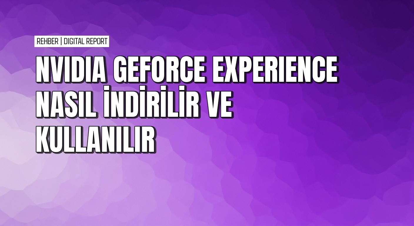 NVIDIA GeForce Experience tam kullanım ve optimizasyon rehberi