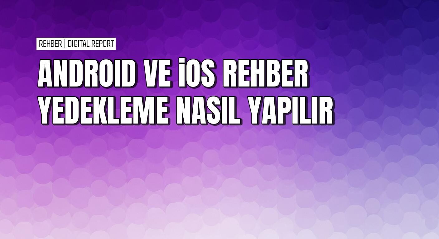 Android ve iOS telefonlarda rehberi yedeklemenin pratik yolları
