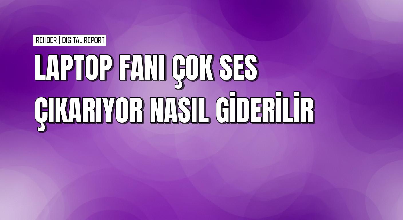 Dizüstü bilgisayar fanının yüksek sesini azaltmanın pratik yolları