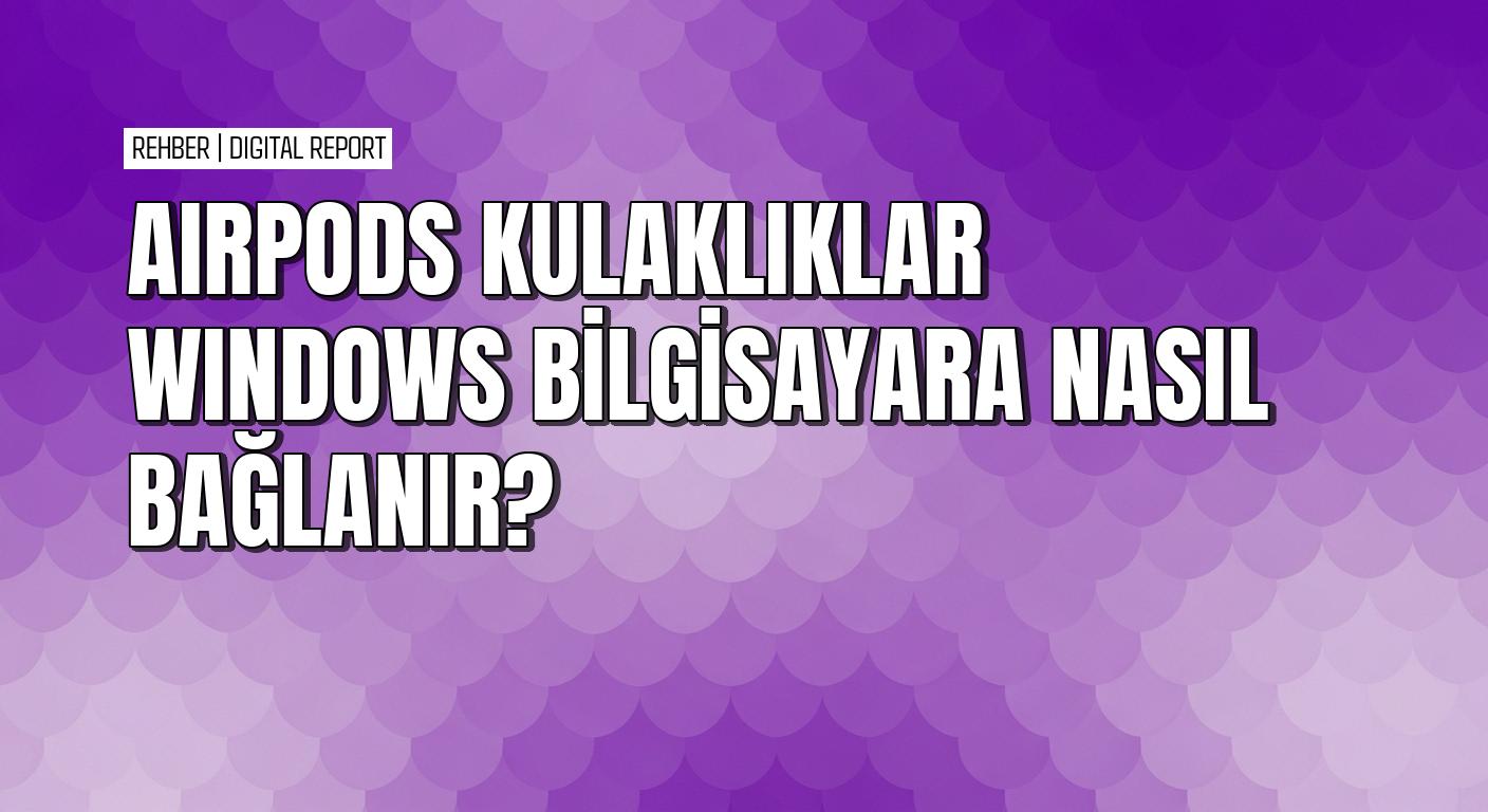 AirPods kulaklıklarını Windows 10 bilgisayarına bağlama rehberi