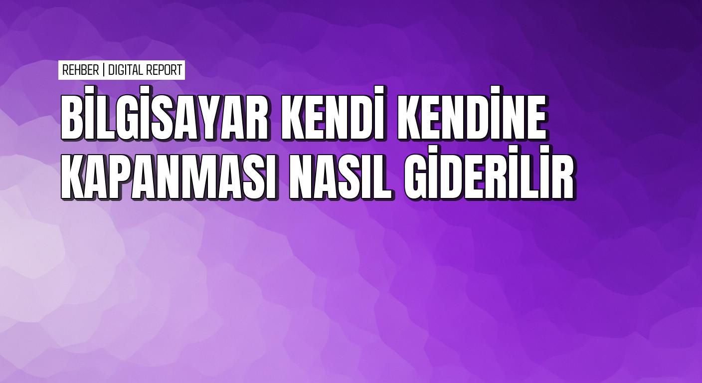 Bilgisayar kendi kendine kapanma sorununu çözmenin yolları