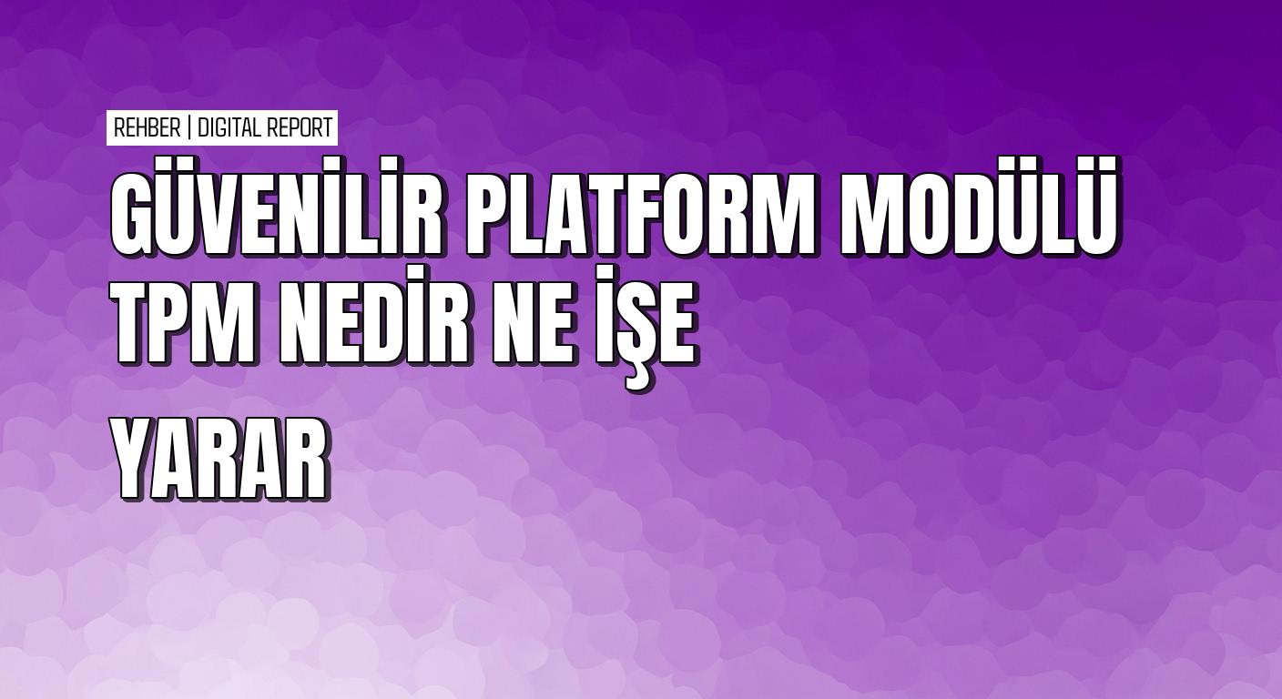 Windows 11'e geçişte zorunlu olan TPM'nin ne olduğu ve ne işe yaradığı