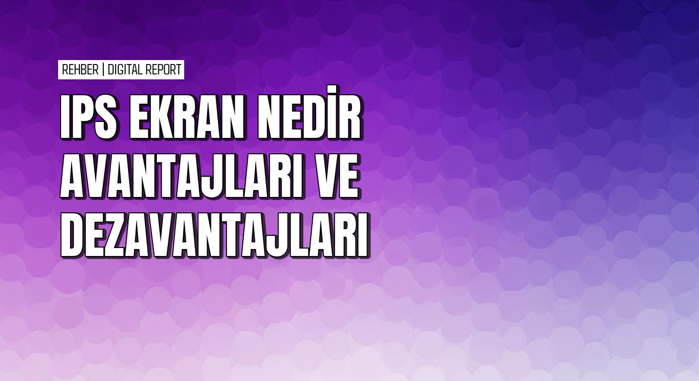 Karşılaştığımız IPS ekran nedir avantajları ve dezavantajları nelerdir