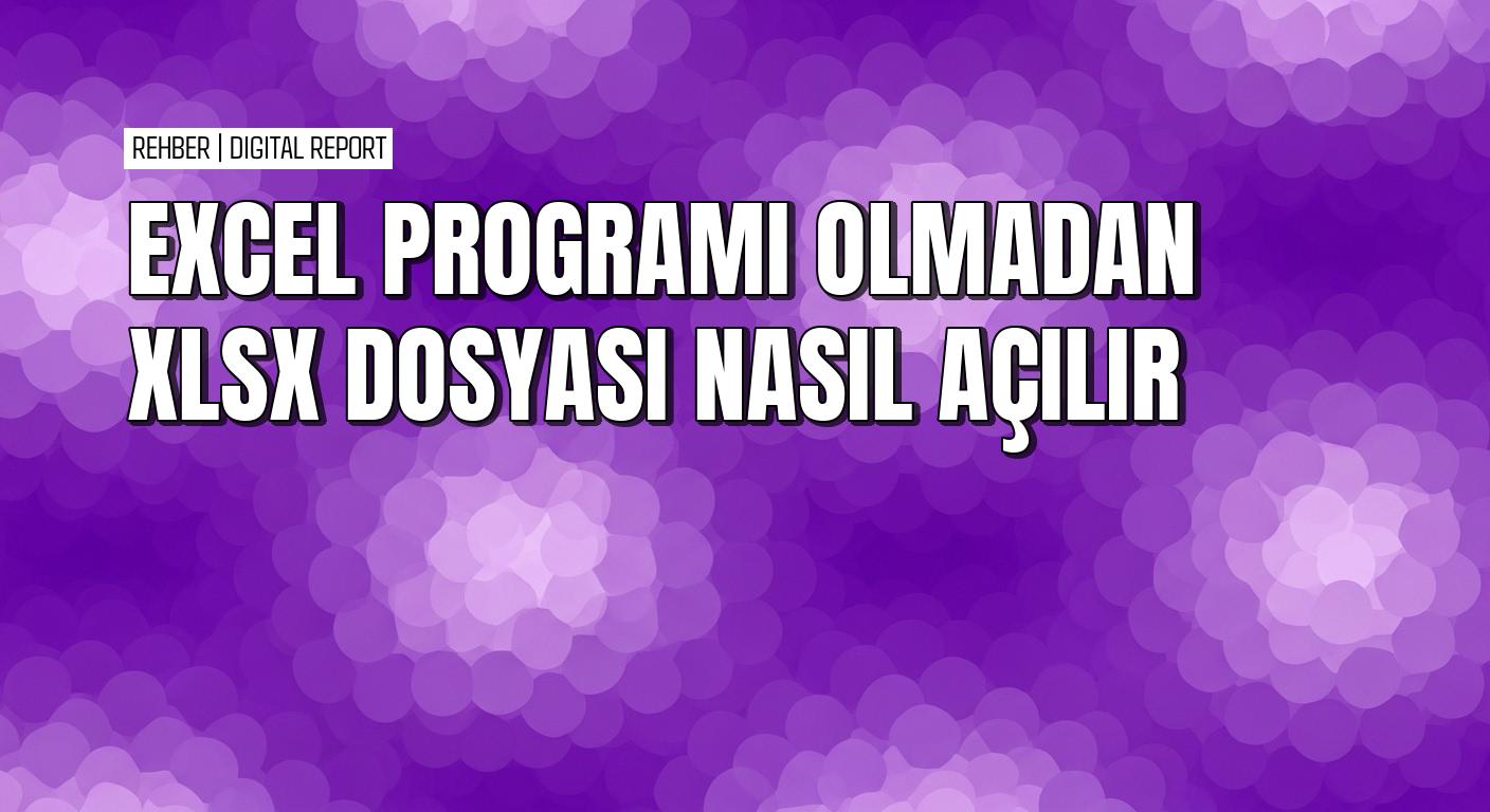 Excel programı olmadan XLSX dosyasını açmanın pratik yolları
