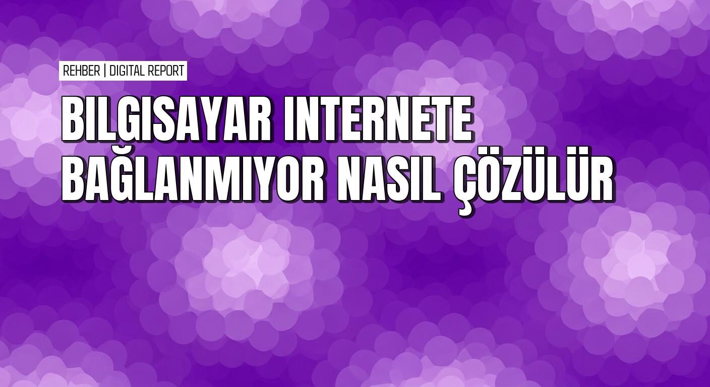 Windows’ta WiFi bağlanıyor ama internete girmiyor sorunu nasıl çözülür