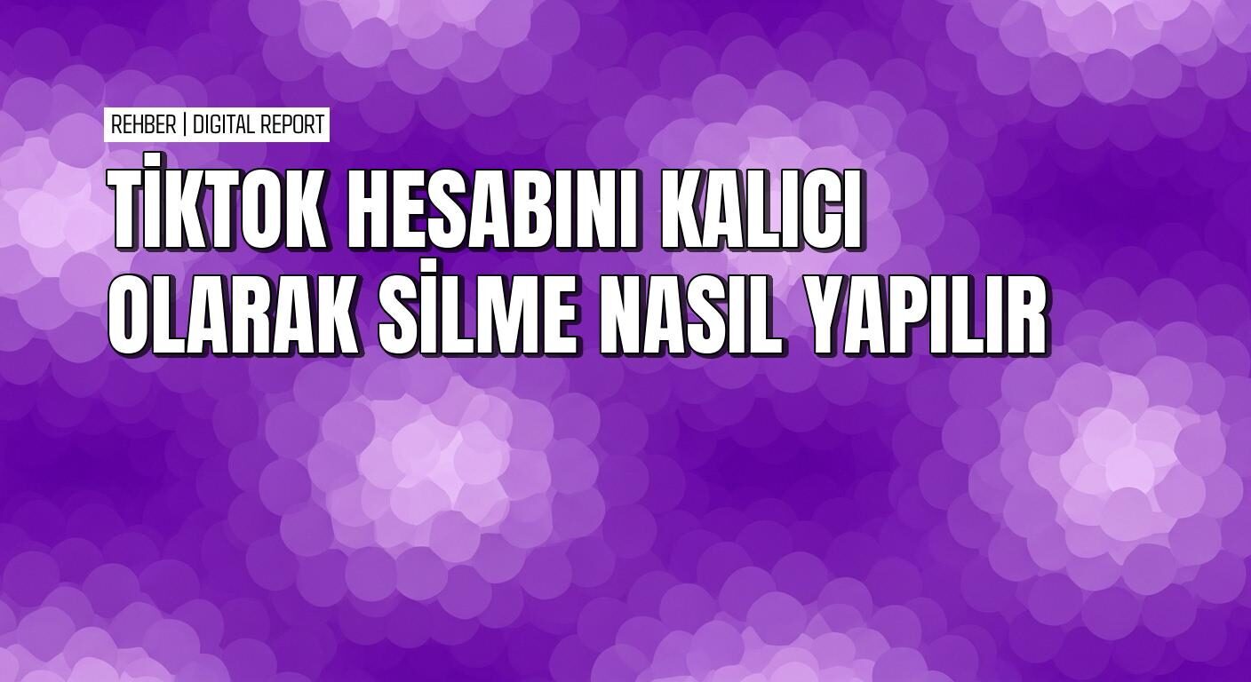 TikTok uygulamasında hesabı kalıcı olarak silme nasıl yapılır
