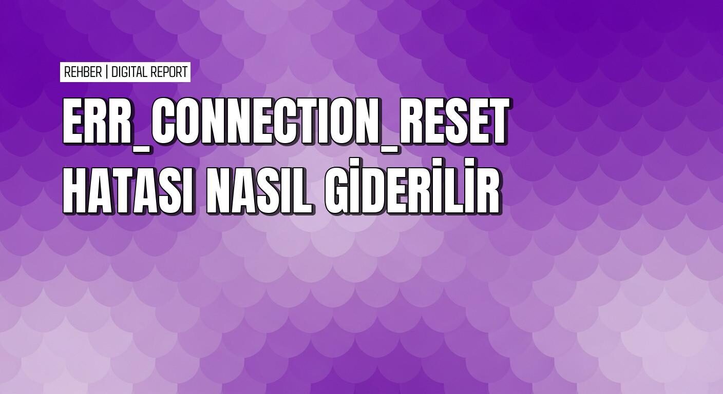 Err_connection_reset hatası nasıl çözülür