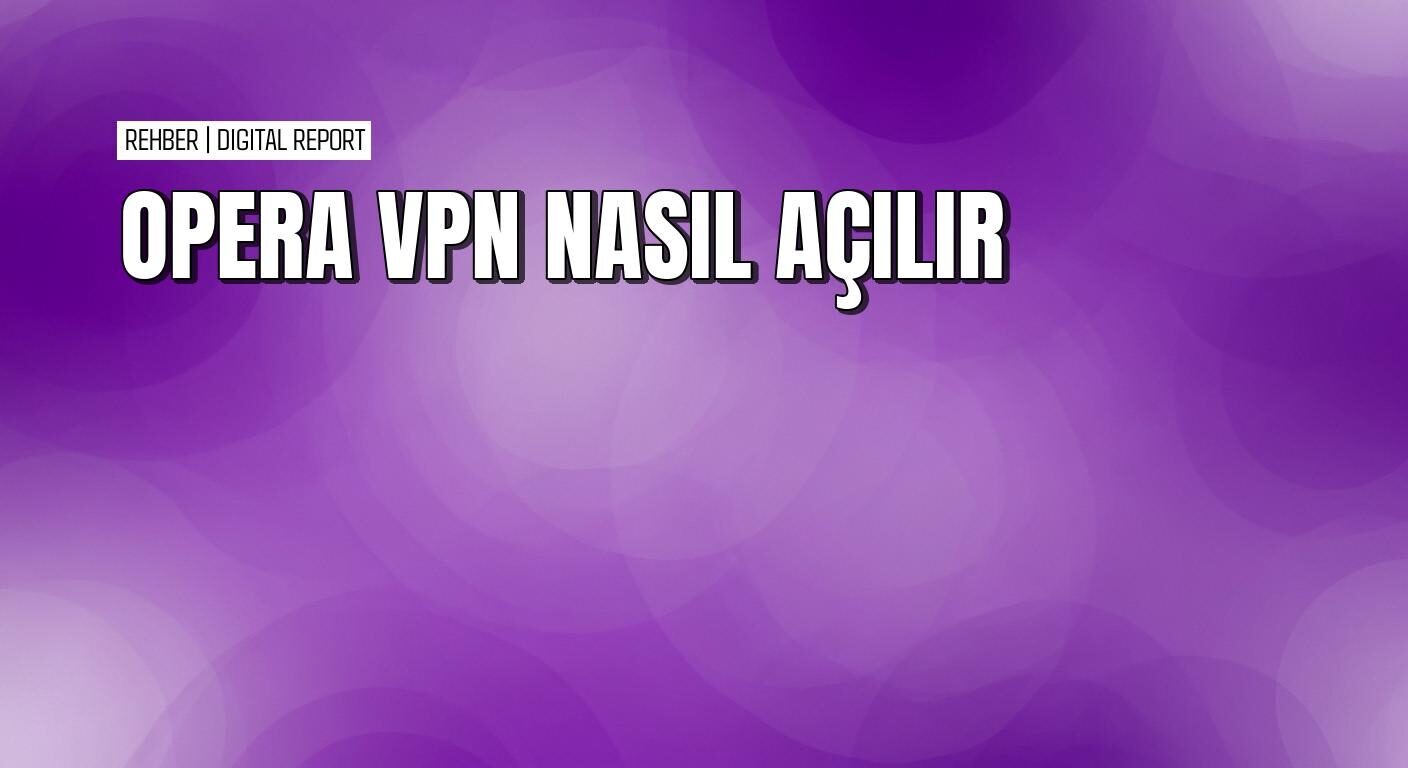 Opera'da VPN nasıl açılır