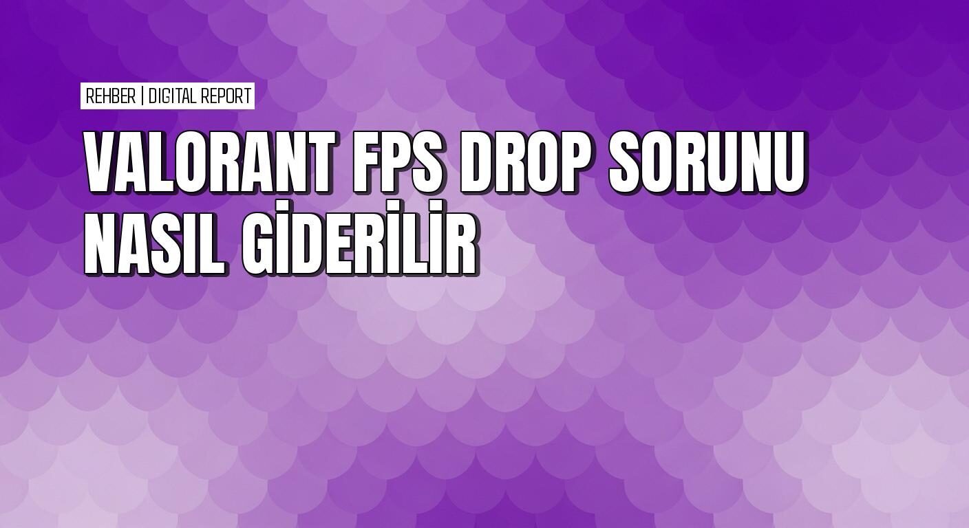 Valorant’ta FPS drop sorunu nasıl çözülür