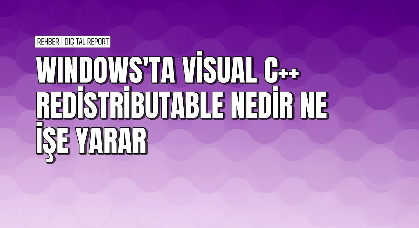 Windows'ta Visual C++ Redistributable nedir ve ne işe yarar