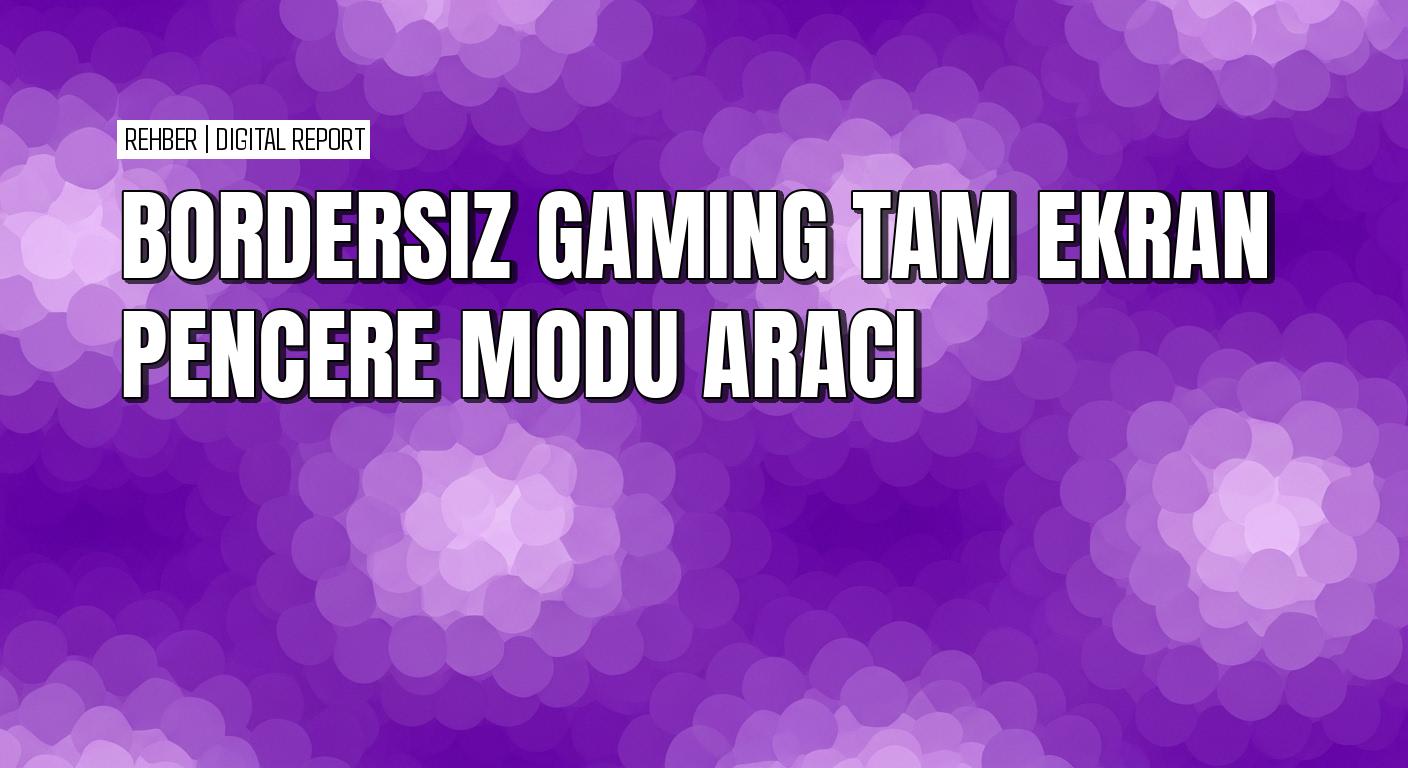 Borderless Gaming ile tam ekran modu nasıl yapılır