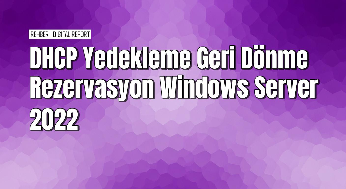 Windows Server 2022’de DHCP ile yedekleme, geri dönme ve rezervasyon işlemleri nasıl yapılır