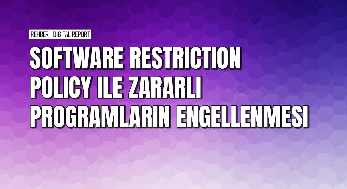 Software restriction politikaları ile tehlikeli uygulama çalıştırılması nasıl önlenir