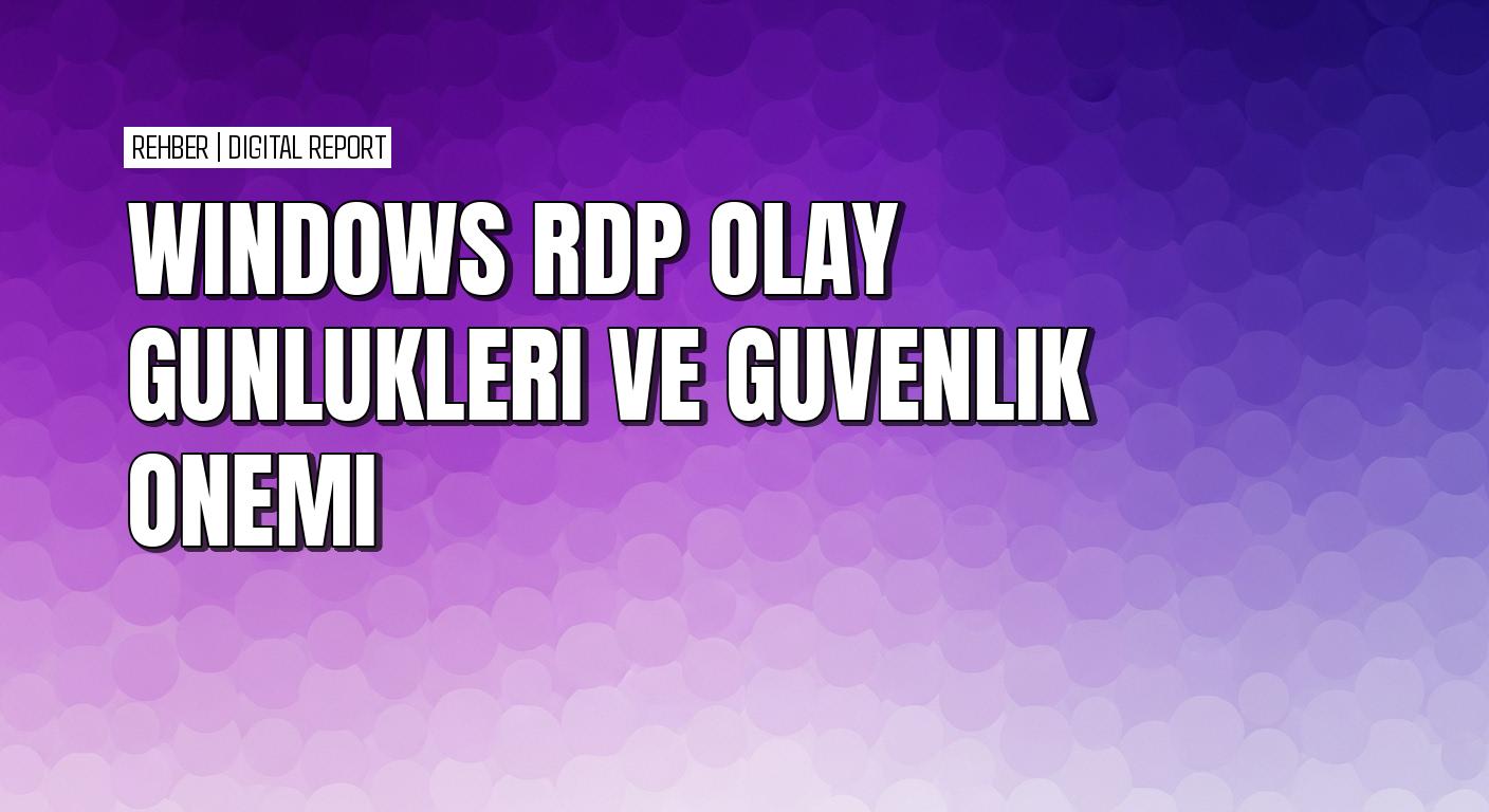 Windows RDP olay günlükleriyle güvenlik izleme ve sorun giderme adımları
